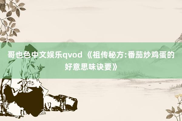 哥也色中文娱乐qvod 《祖传秘方:番茄炒鸡蛋的好意思味诀要》