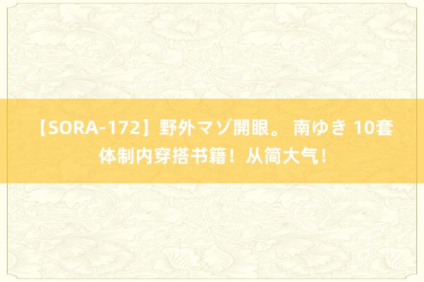 【SORA-172】野外マゾ開眼。 南ゆき 10套体制内穿搭书籍！从简大气！