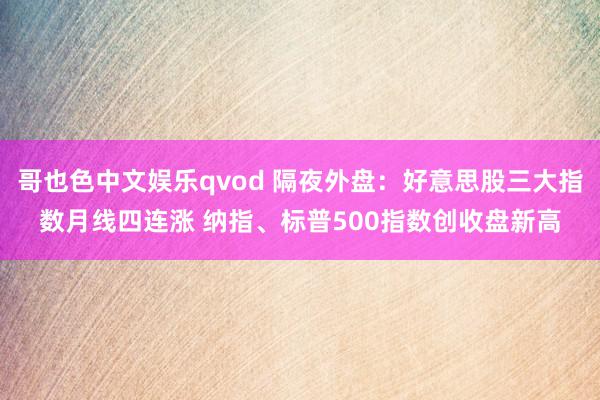 哥也色中文娱乐qvod 隔夜外盘：好意思股三大指数月线四连涨 纳指、标普500指数创收盘新高