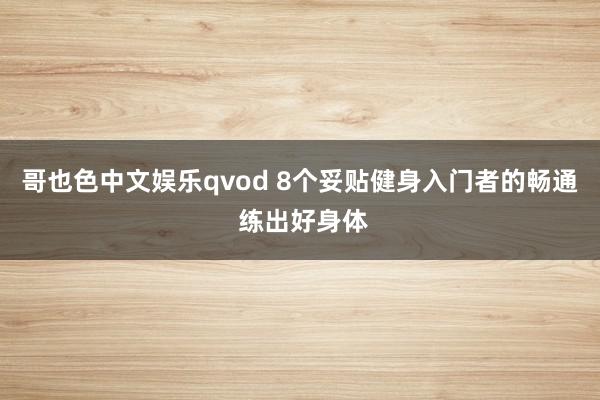 哥也色中文娱乐qvod 8个妥贴健身入门者的畅通 练出好身体