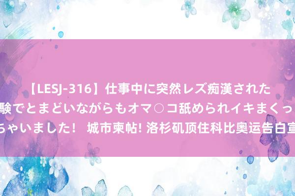 【LESJ-316】仕事中に突然レズ痴漢された私（ノンケ）初めての経験でとまどいながらもオマ○コ舐められイキまくっちゃいました！ 城市柬帖! 洛杉矶顶住科比奥运告白宣传 刻谢却缓体现曼巴精神