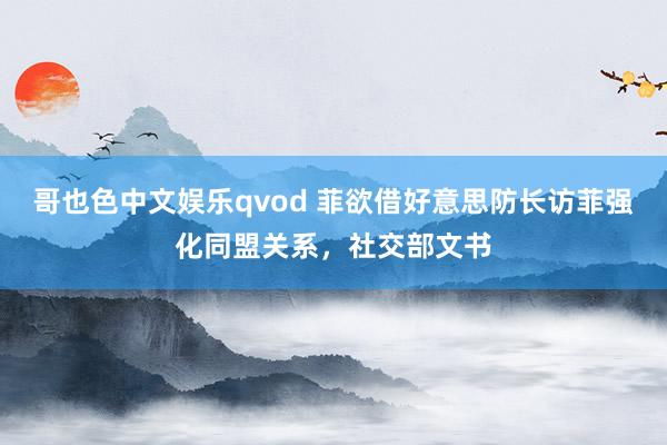 哥也色中文娱乐qvod 菲欲借好意思防长访菲强化同盟关系，社交部文书