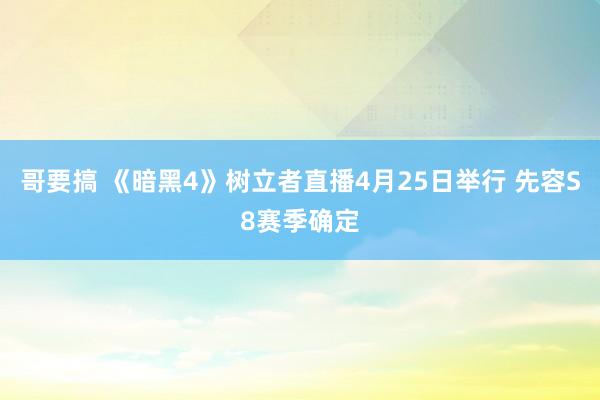哥要搞 《暗黑4》树立者直播4月25日举行 先容S8赛季确定