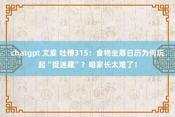 chatgpt 文爱 吐槽315：食物坐蓐日历为何玩起“捉迷藏”？咱家长太难了！