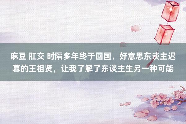 麻豆 肛交 时隔多年终于回国，好意思东谈主迟暮的王祖贤，让我了解了东谈主生另一种可能