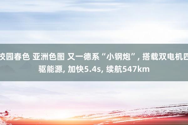 校园春色 亚洲色图 又一德系“小钢炮”, 搭载双电机四驱能源, 加快5.4s, 续航547km