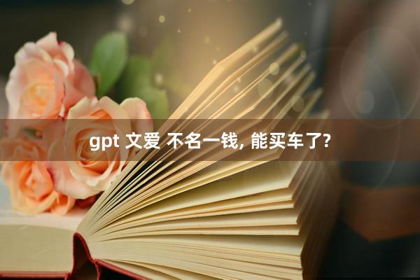 gpt 文爱 不名一钱, 能买车了?