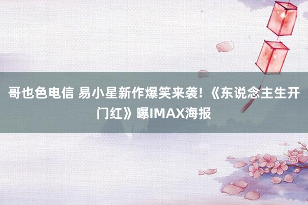 哥也色电信 易小星新作爆笑来袭! 《东说念主生开门红》曝IMAX海报