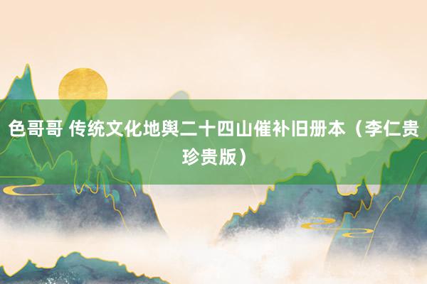 色哥哥 传统文化地舆二十四山催补旧册本（李仁贵珍贵版）