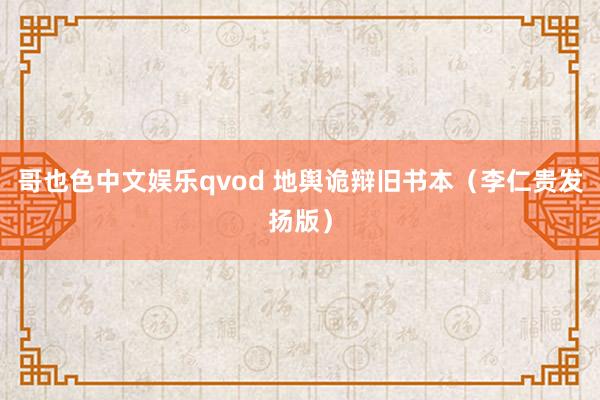 哥也色中文娱乐qvod 地舆诡辩旧书本（李仁贵发扬版）