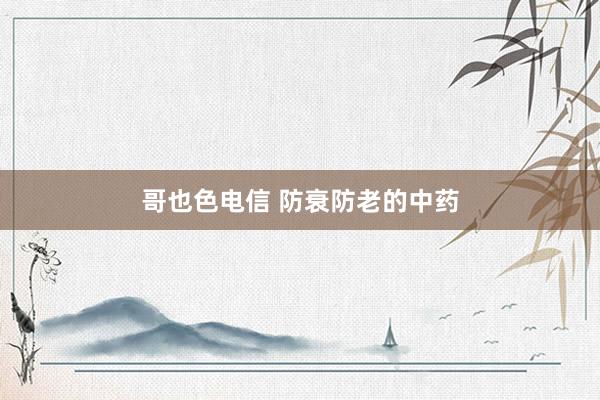 哥也色电信 防衰防老的中药
