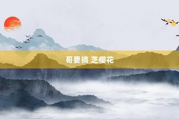 哥要搞 芝樱花