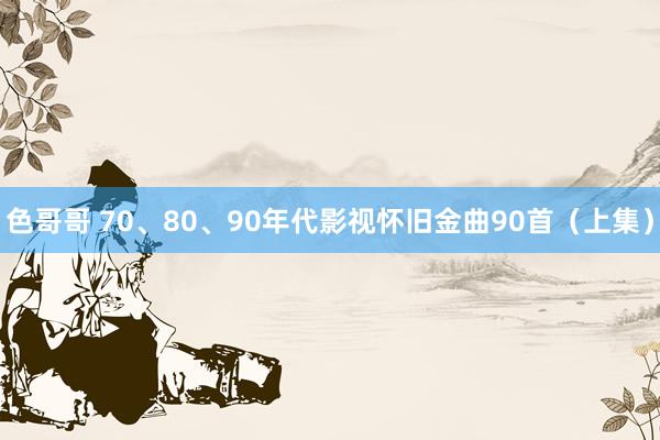 色哥哥 70、80、90年代影视怀旧金曲90首（上集）